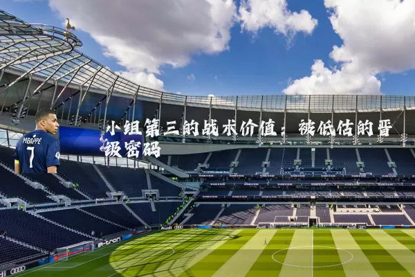 小组第三的战术价值:被低估的晋级密码