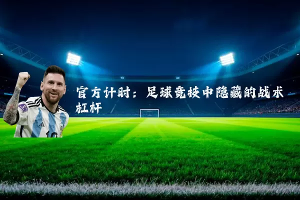 官方计时:足球竞技中隐藏的战术杠杆