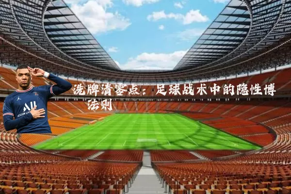 洗牌清零点:足球战术中的隐性博弈法则
