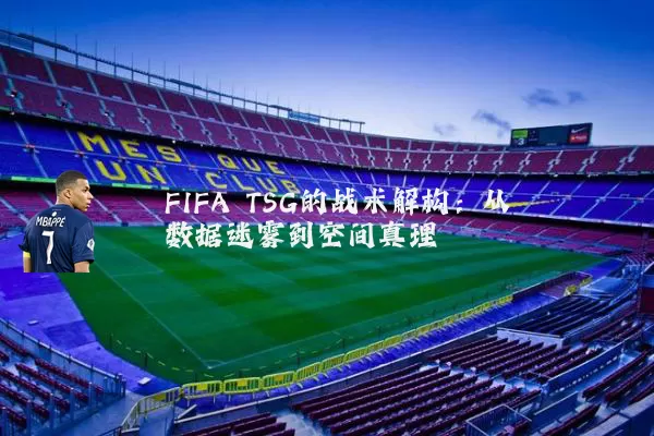 FIFA TSG的战术解构：从数据迷雾到空间真理