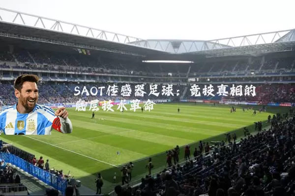 SAOT传感器足球:竞技真相的底层技术革命