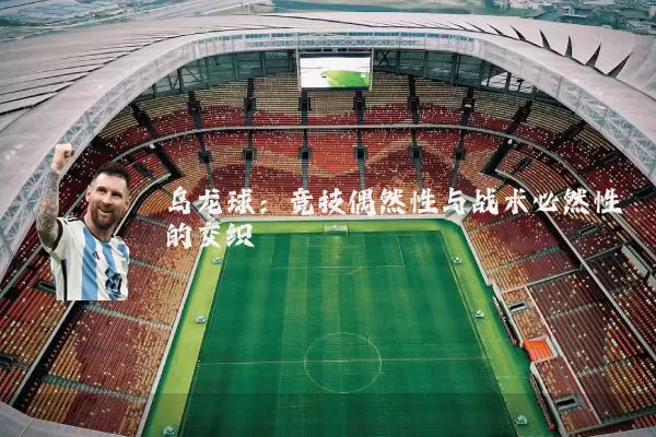 乌龙球:竞技偶然性与战术必然性的交织