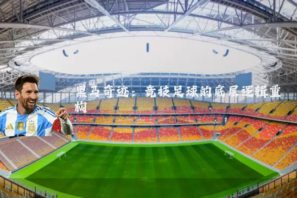 黑马奇迹:竞技足球的底层逻辑重构