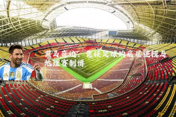 黑马奇迹：竞技足球的底层逻辑与地理赛制博弈