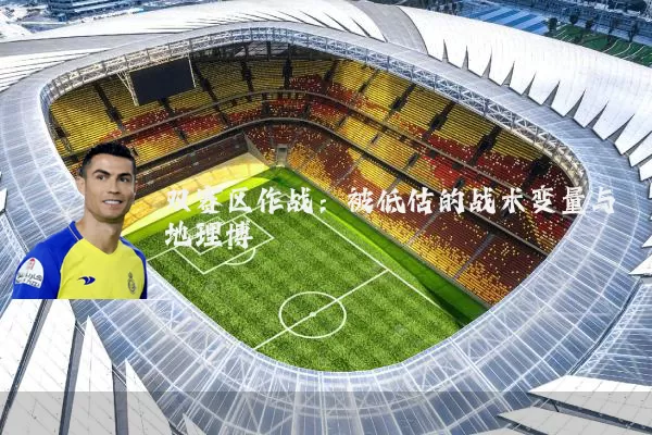 双赛区作战:被低估的战术变量与地理博弈
