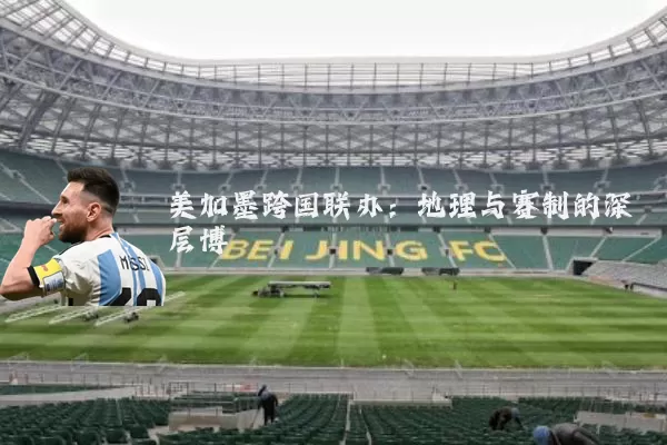 美加墨跨国联办:地理与赛制的深层博弈