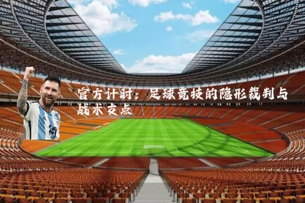 官方计时：足球竞技的隐形裁判与战术支点