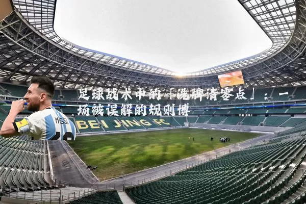 足球战术中的「洗牌清零点」:一场被误解的规则博弈