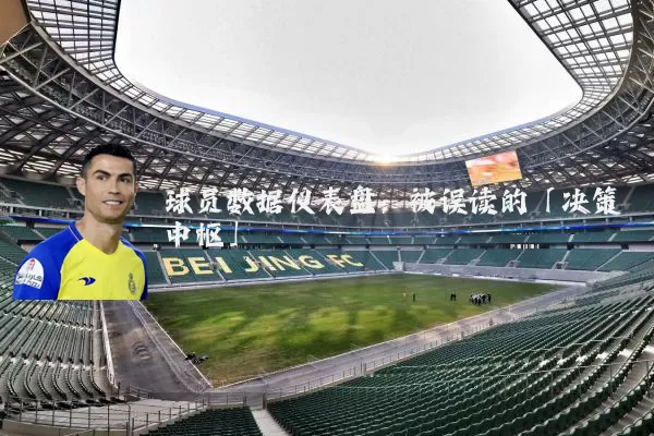 球员数据仪表盘：被误读的「决策中枢」
