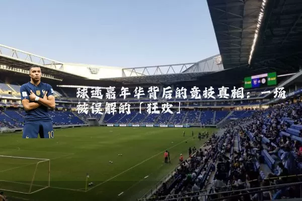 球迷嘉年华背后的竞技真相:一场被误解的「狂欢」