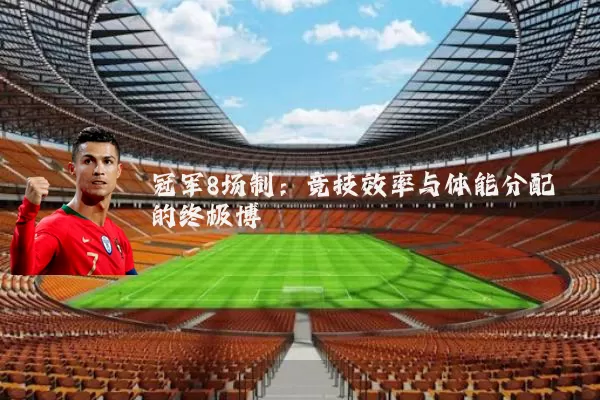 冠军8场制:竞技效率与体能分配的终极博弈
