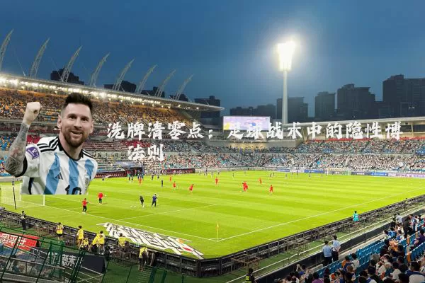 洗牌清零点:足球战术中的隐性博弈法则