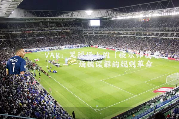 VAR：足球场上的「技术仲裁者」——一场被误解的规则革命