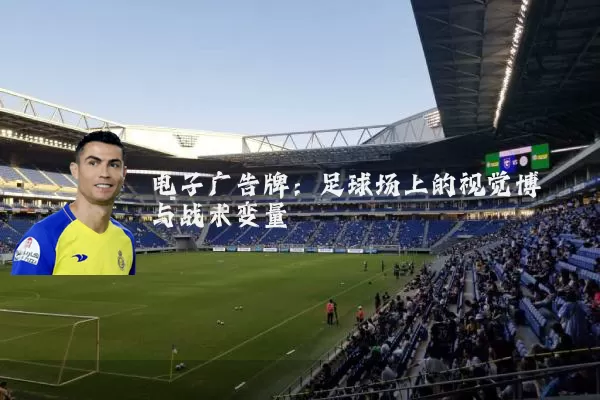 电子广告牌:足球场上的视觉博弈与战术变量