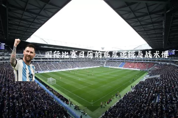 国际比赛日历的底层逻辑与战术博弈