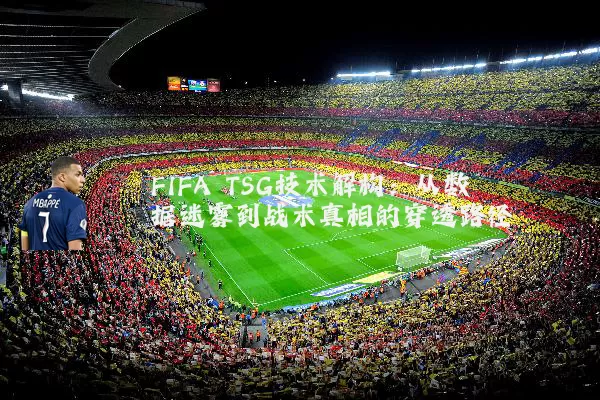 FIFA TSG技术解构:从数据迷雾到战术真相的穿透路径