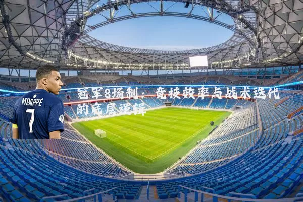冠军8场制:竞技效率与战术迭代的底层逻辑