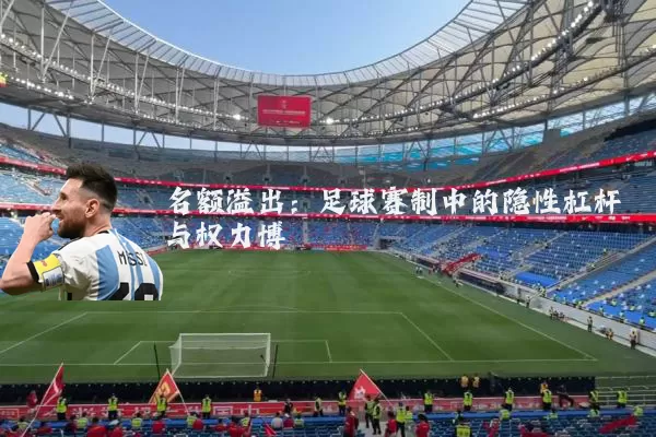 名额溢出:足球赛制中的隐性杠杆与权力博弈